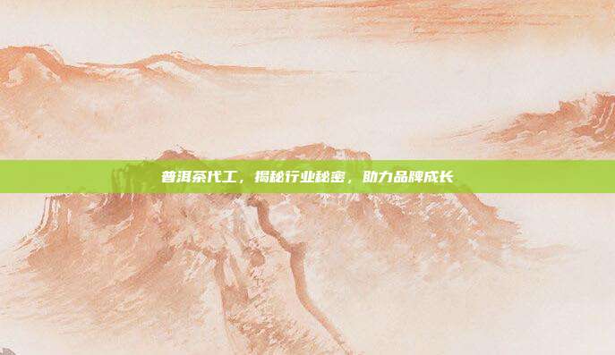 普洱茶代工，揭秘行业秘密，助力品牌成长