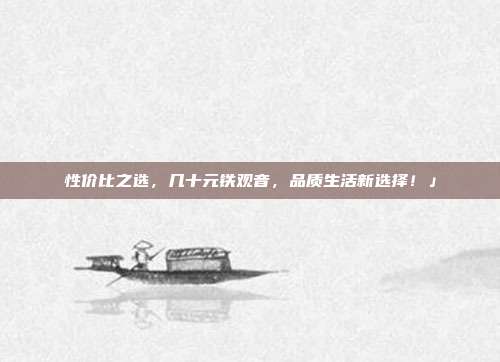 性价比之选，几十元铁观音，品质生活新选择！」