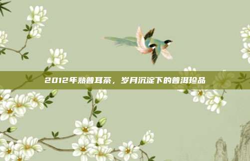 2012年熟普耳茶，岁月沉淀下的普洱珍品