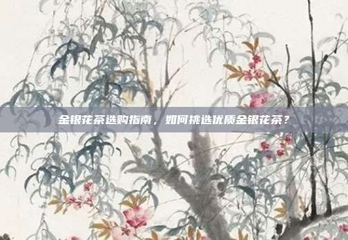 金银花茶选购指南，如何挑选优质金银花茶？