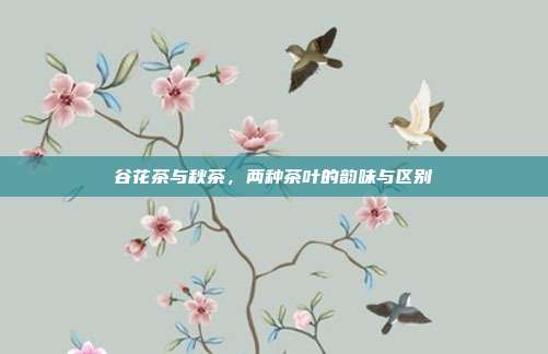 谷花茶与秋茶，两种茶叶的韵味与区别