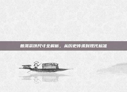 普洱茶饼尺寸全解析，从历史传承到现代标准