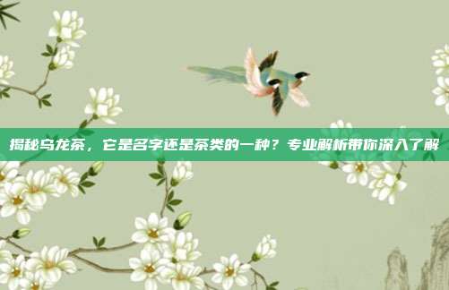 揭秘乌龙茶，它是名字还是茶类的一种？专业解析带你深入了解