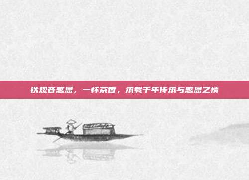 铁观音感恩，一杯茶香，承载千年传承与感恩之情