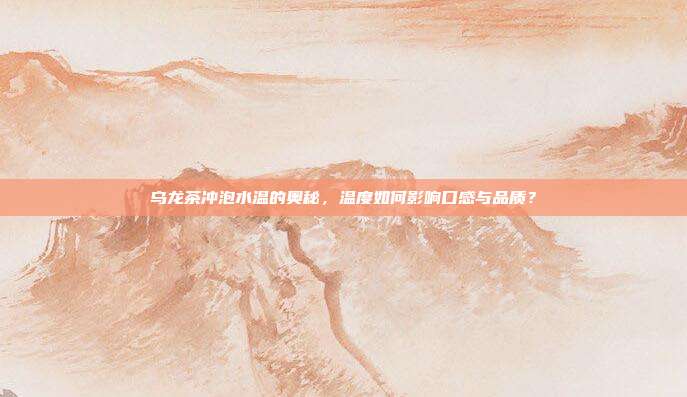乌龙茶冲泡水温的奥秘，温度如何影响口感与品质？