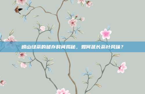 崂山绿茶的储存时间揭秘，如何延长茶叶风味？