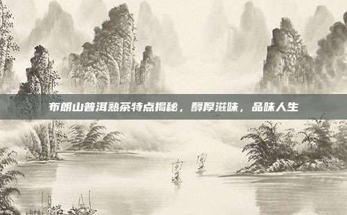 布朗山普洱熟茶特点揭秘，醇厚滋味，品味人生