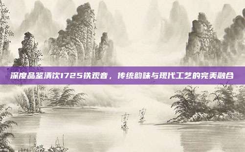 深度品鉴清饮1725铁观音，传统韵味与现代工艺的完美融合