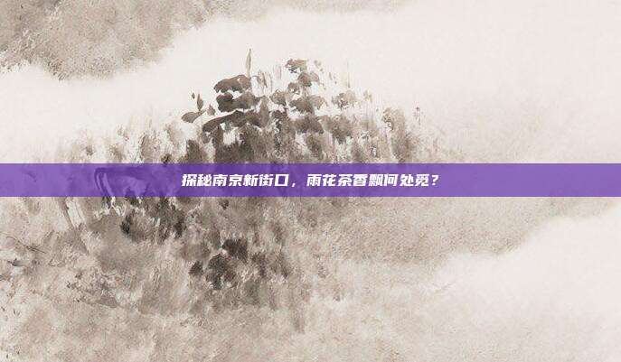 探秘南京新街口，雨花茶香飘何处觅？