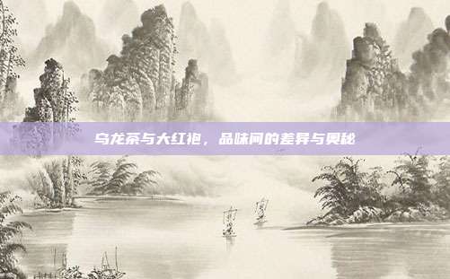 乌龙茶与大红袍，品味间的差异与奥秘