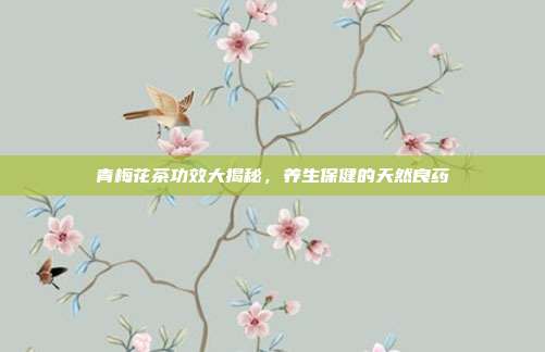 青梅花茶功效大揭秘，养生保健的天然良药