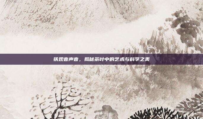 铁观音声音，揭秘茶叶中的艺术与科学之美