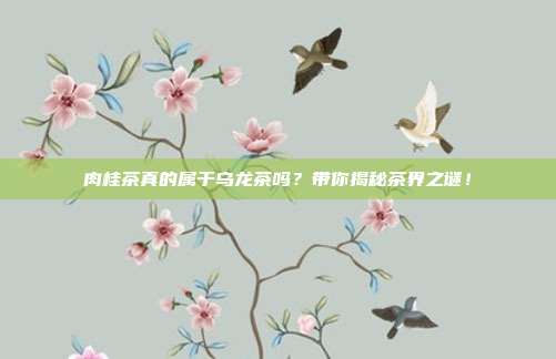 肉桂茶真的属于乌龙茶吗？带你揭秘茶界之谜！