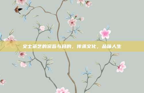 文士茶艺的宗旨与目的，传承文化，品味人生