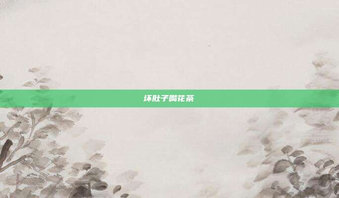 坏肚子喝花茶