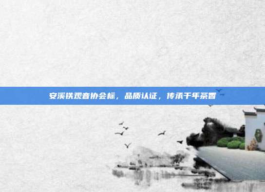 安溪铁观音协会标，品质认证，传承千年茶香