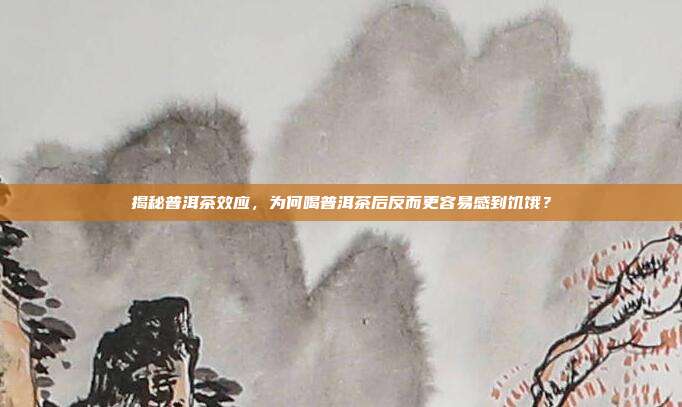 揭秘普洱茶效应，为何喝普洱茶后反而更容易感到饥饿？