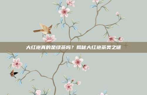 大红袍真的是绿茶吗？揭秘大红袍茶类之谜