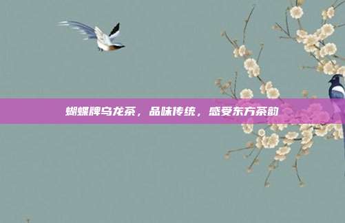 蝴蝶牌乌龙茶，品味传统，感受东方茶韵