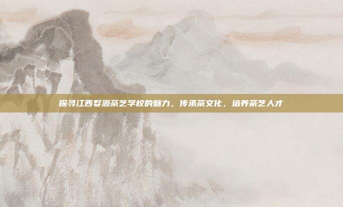 探寻江西婺源茶艺学校的魅力，传承茶文化，培养茶艺人才