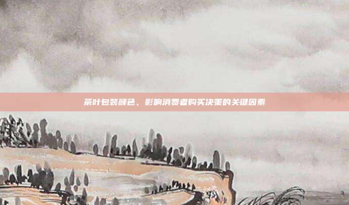 茶叶包装颜色，影响消费者购买决策的关键因素