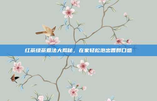红茶绿茶煮法大揭秘，在家轻松泡出香醇口感