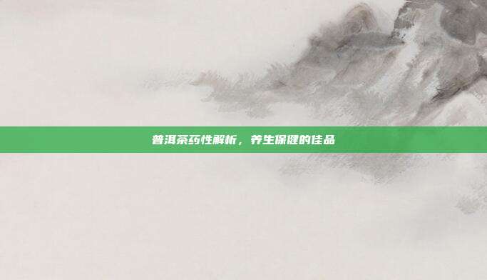 普洱茶药性解析，养生保健的佳品