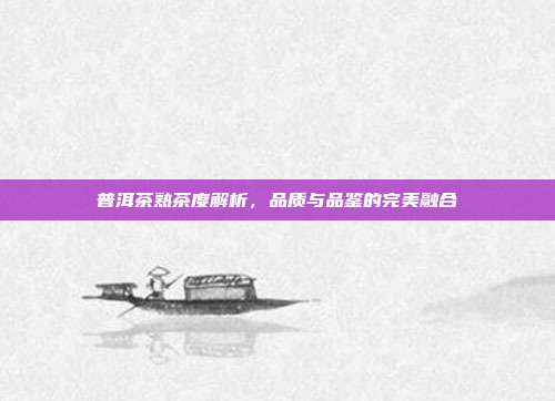 普洱茶熟茶度解析，品质与品鉴的完美融合