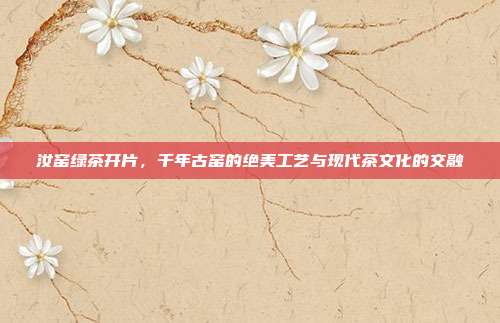 汝窑绿茶开片，千年古窑的绝美工艺与现代茶文化的交融