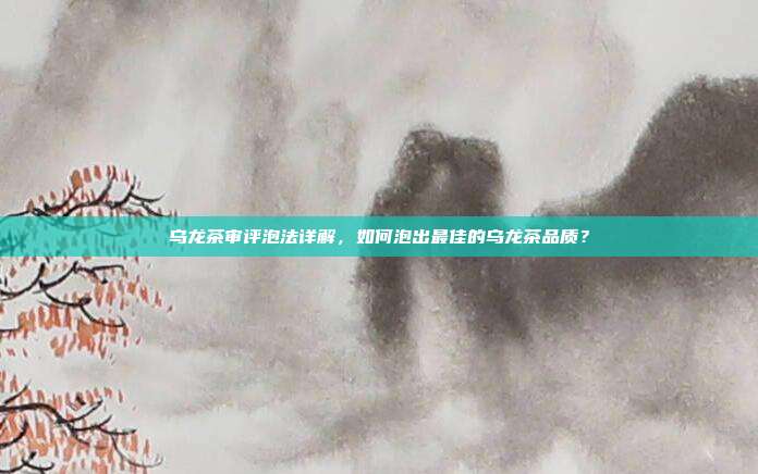 乌龙茶审评泡法详解，如何泡出最佳的乌龙茶品质？