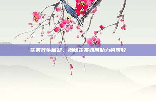 花茶养生新知，揭秘花茶如何助力钙吸收