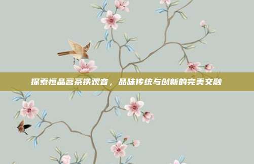 探索恒品茗茶铁观音，品味传统与创新的完美交融