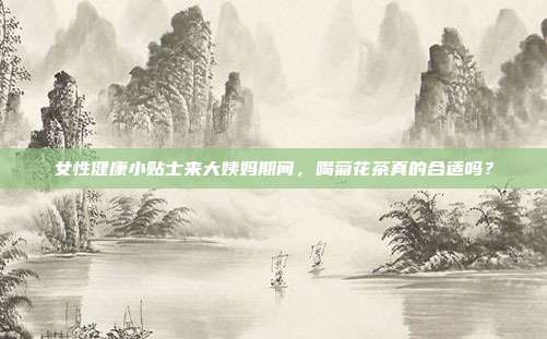 女性健康小贴士来大姨妈期间，喝菊花茶真的合适吗？