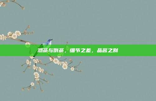 沏茶与倒茶，细节之差，品茗之别