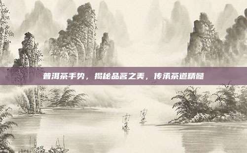 普洱茶手势，揭秘品茗之美，传承茶道精髓