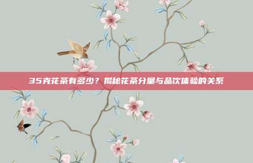 35克花茶有多少？揭秘花茶分量与品饮体验的关系