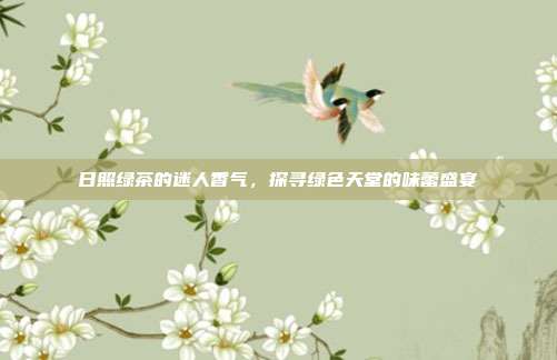 日照绿茶的迷人香气，探寻绿色天堂的味蕾盛宴