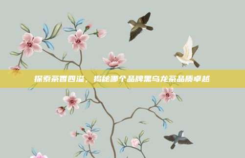 探索茶香四溢，揭秘哪个品牌黑乌龙茶品质卓越