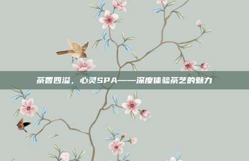 茶香四溢，心灵SPA——深度体验茶艺的魅力