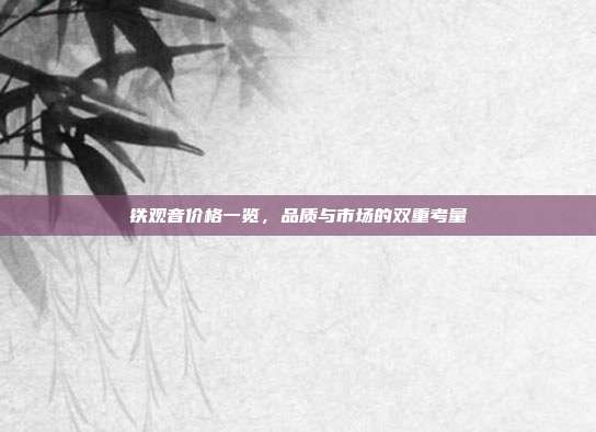 铁观音价格一览，品质与市场的双重考量