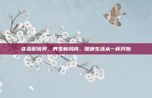 花茶配苦荞，养生新风尚，健康生活从一杯开始