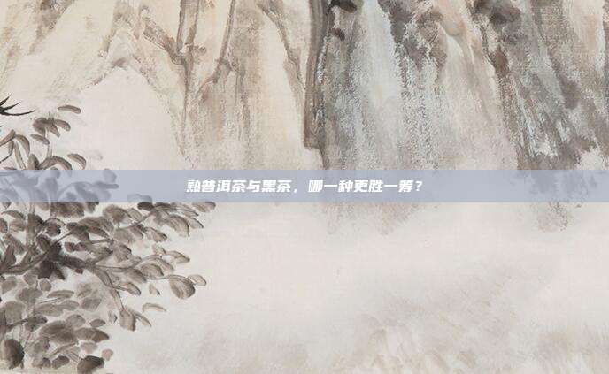 熟普洱茶与黑茶，哪一种更胜一筹？
