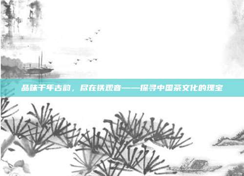 品味千年古韵，尽在铁观音——探寻中国茶文化的瑰宝