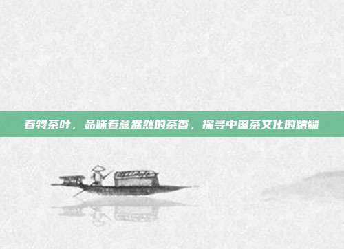 春特茶叶，品味春意盎然的茶香，探寻中国茶文化的精髓