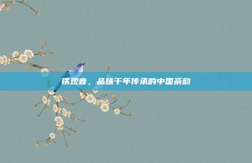 铁观音，品味千年传承的中国茶韵