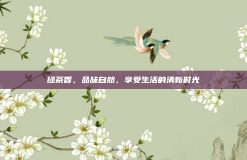 绿茶香，品味自然，享受生活的清新时光