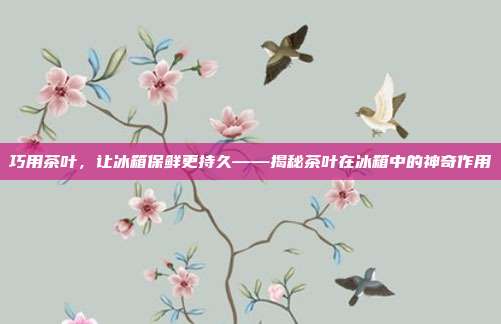 巧用茶叶，让冰箱保鲜更持久——揭秘茶叶在冰箱中的神奇作用