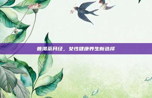 普洱茶月经，女性健康养生新选择
