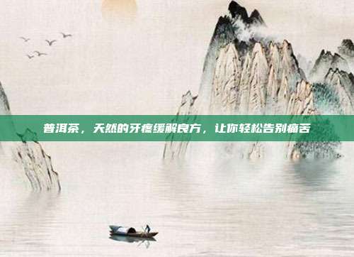 普洱茶，天然的牙疼缓解良方，让你轻松告别痛苦