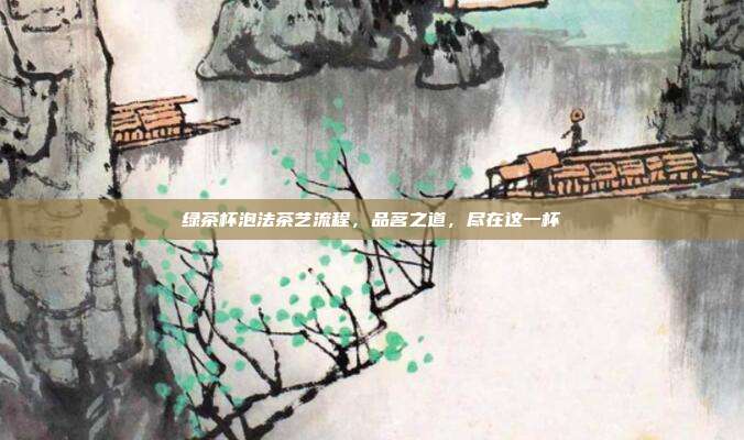 绿茶杯泡法茶艺流程，品茗之道，尽在这一杯